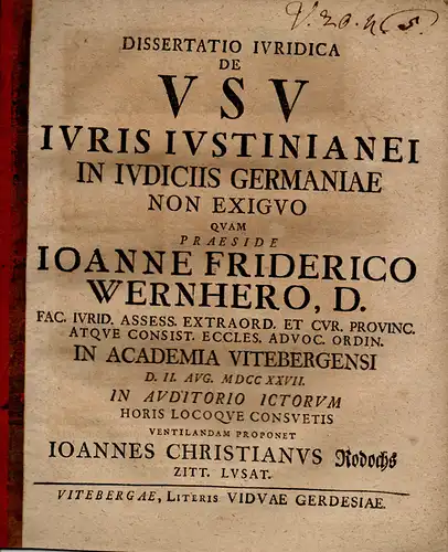 Rodochs, Johann Christian aus Zittau, Lausitz: Juristische Inaugural-Dissertation. De usu iuris Iustinianei in iudiciis Germaniae non exiguo. (Über die nicht unbedeutende Anwendung des justinianischen Rechts an Gerichtshöfen Deutschlands). 