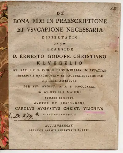 Ulich, Carl August Christian aus Wittenberg: Juristische Inaugural-Dissertation. De bona fide in praescriptione et usucapione necessaria. (Über guten Glauben bei einer Einrede und notwendigen Ersitzung). 