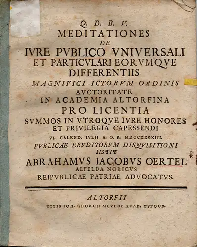 Oertel, Abraham Jacob aus Alfeld/Bayern: Juristische Dissertation. Meditationes de iure publico universali et particulari eorumque differentiis. (Über das öffentliche Recht in seiner Gesamtheit und in seinen Einzelteilen und dessen Unterschiede). 