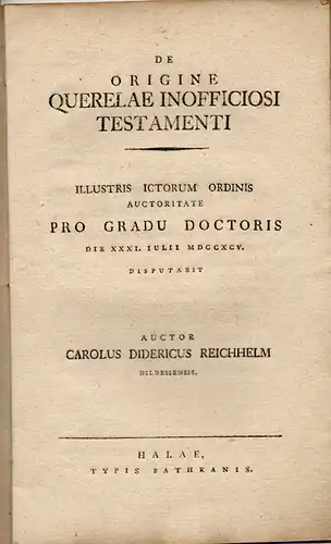 Reichhelm, Carl Diderich aus Hildesheim: Historische Dissertation. De origine querelae inofficiosi testamenti. (Über den Ursprung der Klage pflichtwidriger Testamente). 