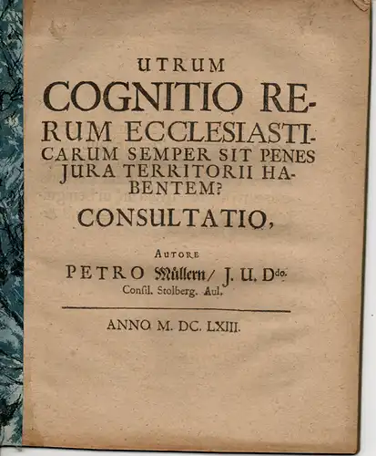 Müller, Peter: Juristische Abhandlung. Utrum Cognitio Rerum Ecclesiasticarum Semper Sit Penes Iura Territorii Habentem? Consultatio. 