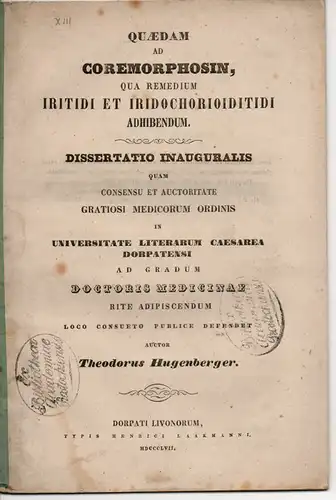 Hugenberger, Theodor: Quaedam ad coremorphosin, qua remedium irritidi et iridochorioiditidi adhibendum (Einiges zum Koremorphosin, das bei der Verletzung der Regenbogenhaut und bei Irido-chorioiditidis eingesetzt werden soll). Dissertation. 