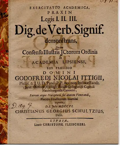 Schultz, Christian Georg aus Delitzsch: Exercitatio academica, praxin legis I. II. III. Dig. de verb. signif. Demonstrans (Darlegung zur Anwendung der Gesetze I, I, III). 