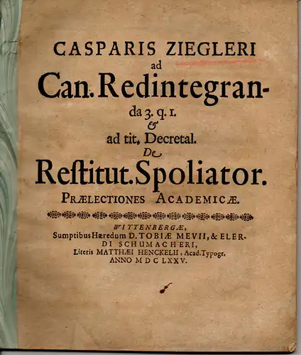 Ziegler, Kaspar: Ad Can. redintegranda 3. q. I. et ad tit. Decretal. de restitut. Spoliator. Angebunden: Ad libr. II. Decretal. tit. XIII. De restitutione spoliatorum. Universitätsprogramm. 