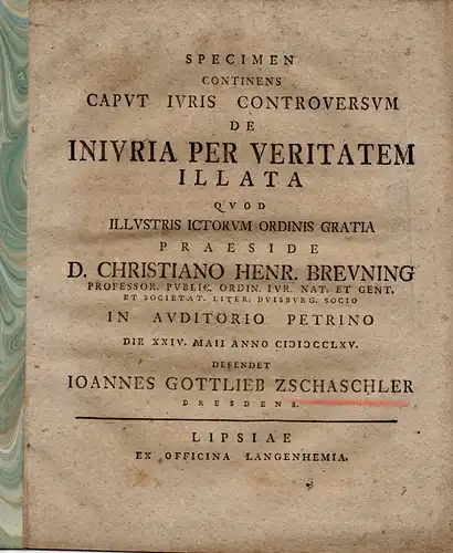 Zschaschler, Johann Gottlieb aus Dresden: Juristische Inaugural-Dissertation. De iniuria per veritatem illata (Über Unrecht, das durch die Wahrheit zugefügt wurde). 