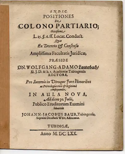 Lauterbach, Wolfgang Adam (Präses): Zwei zusammengebundene juristische Dissertationen.  1. De Colono Partiario: Occasione L. 25. §. 6. ff. Locat. Conduct. (Über den Pächter in Teilpacht). 2. Conclusiones juridicae. (Juristische Schlussfolgerungen). 