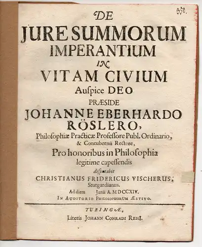 Vischer, Christian Friedrich: aus Stuttgart: Juristische Inaugural-Dissertation. De iure summorum imperantium in vitam civium (Über das Recht der Herrscher in Bezug auf das Leben der Bürger). 