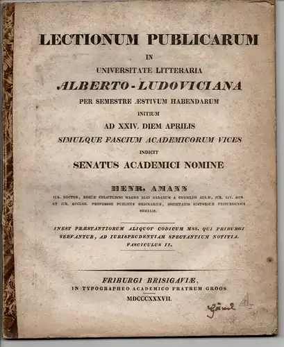 Amann, Heinrich: Praestantiorum aliquot Codicum Mss. qui Friburgi asservantur ad jurisprudentiam spectantium notitia, Teil 1 und 2 (in Freiburg befindliche handschriftliche Codices mit Bezug zu den Rechtswissenschaften). Bd. 1: Festschrift zum Geburtstag 