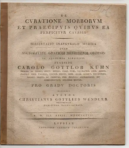 Wendler, Christian Gottlieb: aus Dresden: Medizinische Inaugural-Dissertation. De curatione morborum et praecipuis quibus ea perficitur caussis (Über die Versorgung der Kranken und deren Vorteile anhand erfolgreicher Fälle). 