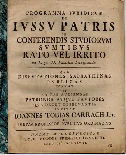 Carrach, Johann Tobias: De iussu patris in conferendis studiorum sumtibus ratio vel irrito ad leg. 50. Dig. familiae herciscundae (Über das väterliche Recht, die Studienkosten den Studenten selbst tragen zu lassen). Universitätsprogramm. 