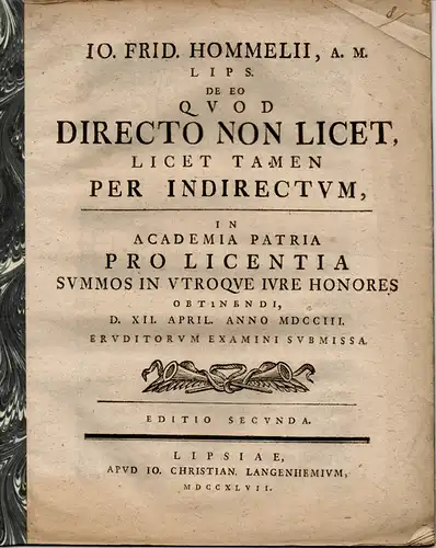 Hommel, Johann Friedrich: aus Leipzig: Juristische Inaugural-Dissertation. De eo quod directo non licet, licet tamen per indirectum Editio secunda. 