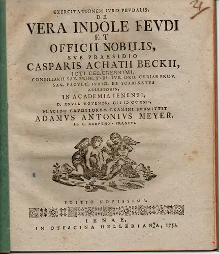 Meyer, Adam Anton aus Bayreuth: Juristische Inaugural-Dissertation. De vera indole feudi et officii nobilis (Über die wahre Beschaffenheit des Lehens und die Aufgabe des Adels). Editio novissima. 