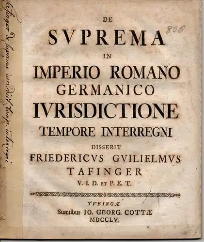 Tafinger, Friedrich Wilhelm: aus Tübingen: Juristische Abhandlung. De suprema in imperio Romano Germanico iurisdictione tempore interregni (Über die oberste Gerichtsbarkeit im Römischen Reich Deutscher Nationen währen des Interregnums). 