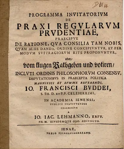 Lehmann, Johann Jacob: Programma invitatorium de praxi regularum prudentiae, praecipue deratione, qua consilia tam nobis, quam aliis danda, ordine concipiuntur, et per modum suffragiorum rite proponuntur, oder/ vom klugen Rathgeben und votiren. Einladungs