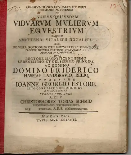 Schmid, Christoph Tobias: aus Freudenstadt: Observationes feudales et iuris Germanici ac forenses de iuribus quibusdam viduarum mulierum equestrium ratione amittendi vitalitii dotalitii item de vera notione vocis Leibzucht de donatione propter nuptias por