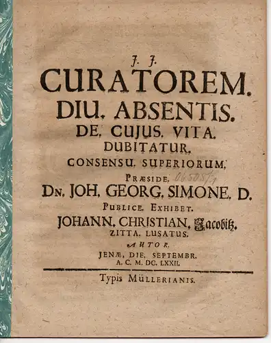 Jacobitz, Johann Christian: aus Zittau, Lausitz: Juristische Dissertation. Curatorem diu absentis de cuius vita dubita (Über einen lange abwesenden Verwalter, der ggf. verstorben ist). 