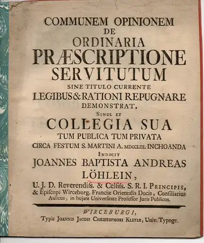 Löhlein, Johann Baptist Andreas: Communem opinionem de ordinaria praescriptione servitutum sine titulo currente legibus et rationi repugnare demonstrat. Antrittsvorlesung. 