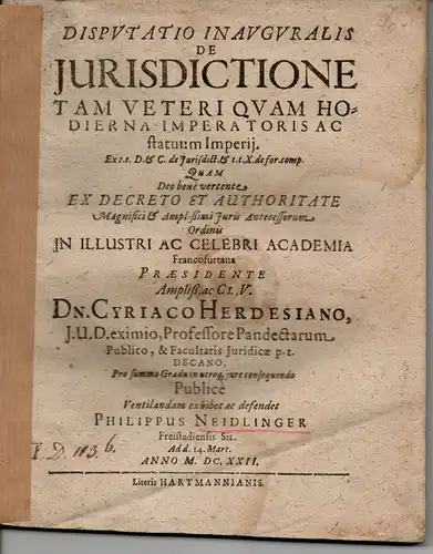 Neidlinger, Philipp: aus Freistadt: Juristische Disputation. De jurisdictione tam veteri quam hodiena imperatoris ac flatuum Imperii (Über die alte und heutige Rechtsprechung des Kaisers und den Zustand der Reichsverfassung). 