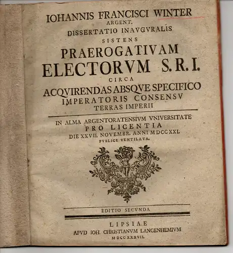 Winter, Johann Franz: Juristische Inaugural Dissertation. Praerogativam Electorum S. R. I. Circa Acquirendas Absque Specifico Imperatoris Consensu Terras Imperii (Das Vorrecht des Kurfürsten des Heiligen.. 