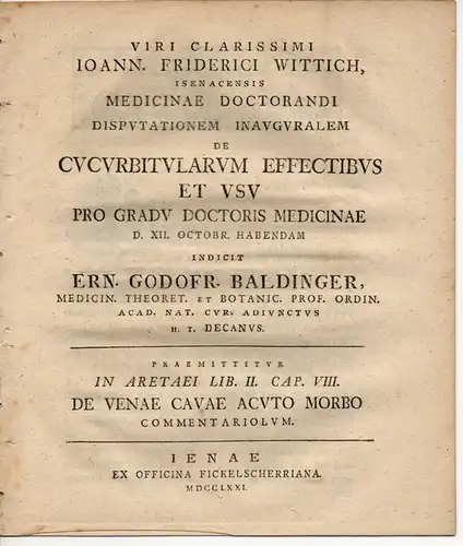 Baldinger, Ernst Gottfried: In Aretaei lib. II cap. VIII de venae cavae acuto morbo commentariolum (Kurzkommentar zur akuten Behandlung der Hohlvene). Promotionsankündigung von Johann F. Wittich aus Eisenach. 