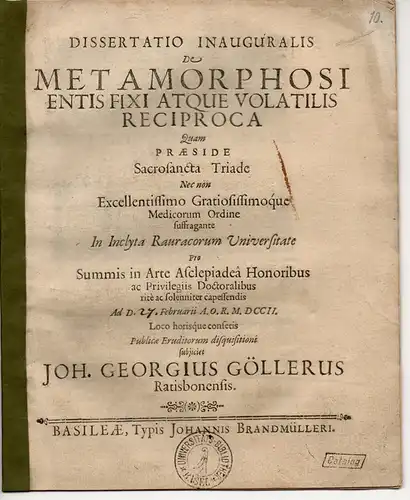 Göller, Johann Georg: aus Regensburg: Medizinische Inaugural-Dissertation. De Metamorphosi Entis Fixi Atque Volatilis Reciproca (Über die reziprale Verwandlung einer bleibenden und einer vergänglichen Sache). 