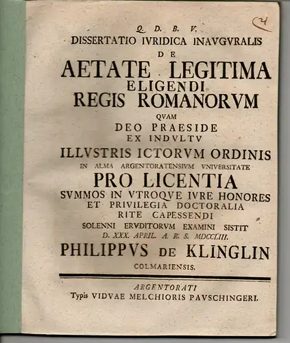 Klinglin, Philipp von: aus Colmar: Juristische Inaugural-Dissertation. De aetate legitima eligendi regis Romanorum (Über das gesetzliche Lebensalter der zur Wahl stehenden Könige bei den Römern). 