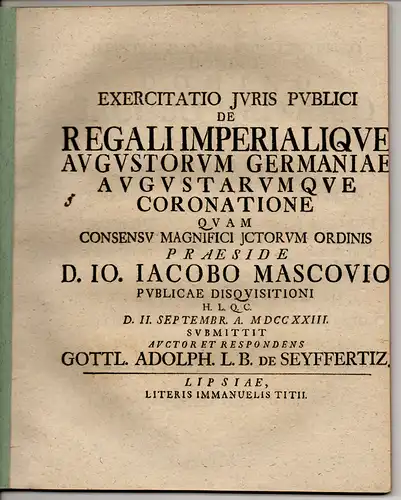 Seyffertiz, Gottlieb Adolph von: Exercitatio Iuris Publici De Regali Imperialique Augustorum Germaniae Augustarumque Coronatione (Über die königliche und kaiserliche Vereinigung von männlichen und weiblichen Majestäten in Deutschand). 