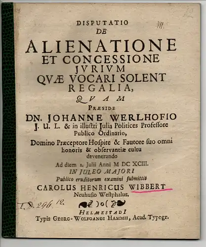 Wibbert, Carl Heinrich: aus Neuhaus/Westfalen: Juristische Disputatio: De Alienatione Et Concessione Iurium Quae Vocari Solent Regalia (Über Verfremdung und Zugeständnis der Rechte, die man allgemein die königlichen nennt). 