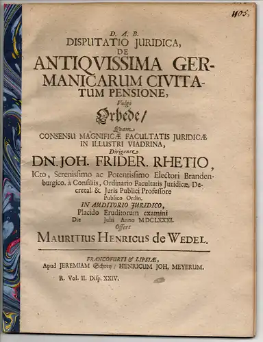 Wedel, Moritz Heinrich von: Juristische Disputation. De Antiquissima Germanicarum Civitatum Pensione, Vulgo Orbede (Über die ältesten Einkünfte der deutschen Fürstentümer und Städte). 