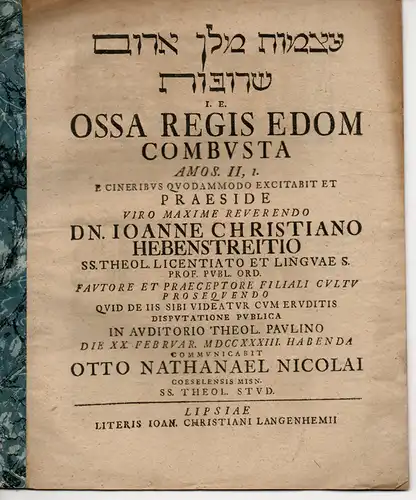 Nicolai, Otto Nathanael aus Kösseln: Theologische Abhandlung. Atsmôt melekh Edôm sarûfôt I. E. Ossa Regis Edom Combvsta Amos. II, 1 (wie die Gebeine des Edomkönigs verbrannt wurden). 