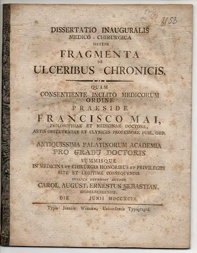 Sebastian, Karl August Ernst: aus Heidelberg: Medizinische Inaugural-Dissertation. Fragmenta de ulceribus chronicis (Abhandlungen über chronische Geschwüre). Beigebunden: Franz Anton Mai: De variis ex paradoxa Brunonis...