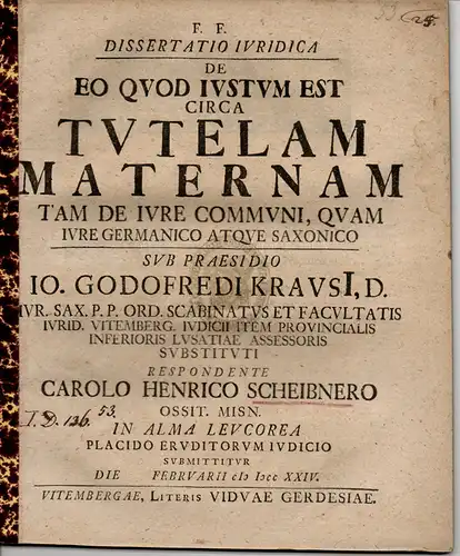 Scheibner, Carl Heinrich: aus Oschatz: Juristische Dissertation. De eo quod iustum est circa tutelam maternam tam de iure communi, quam iure Germanico atque Saxonico (Über.. 