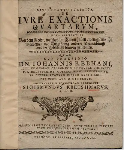 Kretschmar, Sigismund: Juristische Dissertation. De iure exactionis quartarum, lingua vernacula: Von dem Recht, welches die Erben haben, wenigstens ihr Pflichttheil vor Auszahlung anderer Vermächtnisse aus der Erbschafft hinweg zu nehmen. 