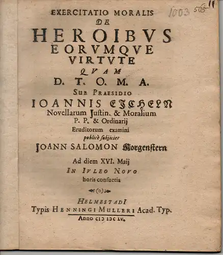 Morgenstern, Johann Salomon: Exercitatio moralis de heroibus eorumque virtute quam D.T.O.M.A.  (Die Tugend der Heroen und deren Leistungen bei den antiken Schriftstellern). 