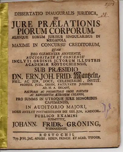 Gröning, Johann Friedrich: aus Wismar: Juristische Inaugural-Dissertation. De iure praelationis piorum corporum, aliisque eorum iuribus singularibus in Megapoli, maxime in concursu creditorum. Beigebunden: Promotionsankündigung. 