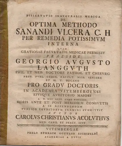 Acoluth, Karl Christian: Zittau: Medizinische Inaugural-Dissertation. De optima methodo sanandi ulcera c.h. per remedia potissimum interna (Über die beste - von innen her heilende - Methode, Geschwüre zu heilen). 