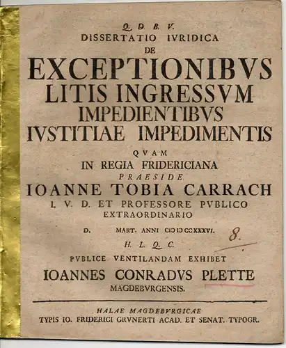 Plette, Johann Conrad: aus Magedburg: Juristische Dissertation. De Exceptionibus Litis Ingressum Impendientibus Iustitiae Impendimentis (Über prozesshindernde Einreden als Behinderungen der Gerechtigkeit). 