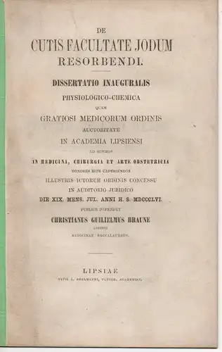 Braune, Christian Wilhelm: Leipzig: De cutis facultate jodum resorbendi (Über die Fähigkeit der Haut, Jod auszunehmen). Dissertation. 