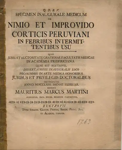 Martini, Mauritius Marcus: De nimio et improvido Corticis Peruviani in febribus intermittentibus usu (Über den übermäßigen und unvorsichtigen Gebrauch der Peru-Rinde bei zeitweise nachlassenden Fiebererkrankungen). 