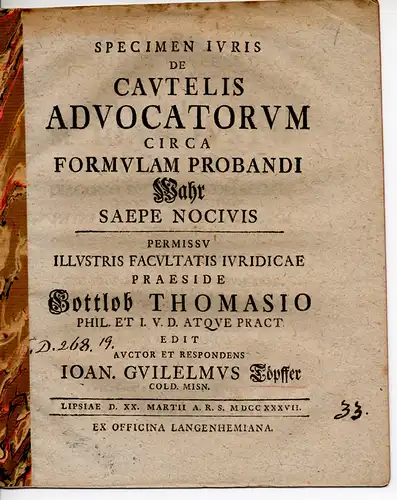 Töpffer (Töpfer), Johann Wilhelm: Colditz, Meißen: Specimen iuris civilis de cautelis advocatorum circa formulam probandi Wahr saepe nocivis (Über die oft schädlichen Vorsichtsmaßnahmen der Rechtsanwälte zur Findung eines Beweises). 