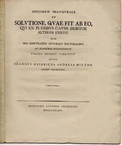 Mittag, Johann Heinrich Andreas: aus Parchim: Juristische Inaugural-Dissertation. De solutione, quae fit ab eo, qui ex pluribus causis debitor alterius existit. 