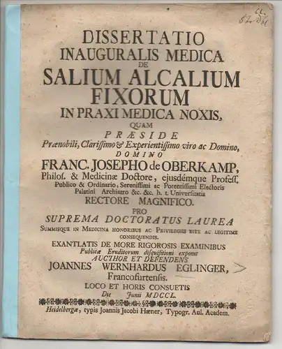 Eglinger, Johann Wernhard: aus Frankfurt: Medizinische Inaugural-Dissertation. De salium alcalium fixorum in praxi medica noxis (Über Schäden, die feste alkalische Salze beim Heilungsprozess verursachen). 
