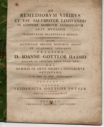 Vetter, Friedrich Gottlob: Medizinische Inaugural-Dissertation. De Remediorum Viribus Et Usu Salubriter Limitandis In Corpore Hominum Aegrotorum Arte Mutando. 