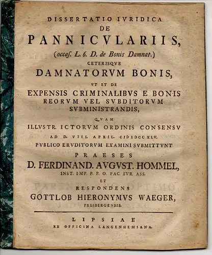 Waeger, Gottlob Hieronymus: aus Freiberg: Juristische Dissertation. De panniculariis (occasione l. 6. de bonis damnat) ceterisque damnatorum bonis, ut et de expensis criminalibus e bonis reorum vel subditorum subministrandis. 