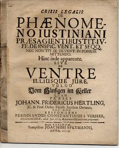 Verhaer, Ferdinand Constantin von: Crisis legalis de phaenomeno Iustiniani praesagientibus tit. IV. nec non tit. IX. ff. De inspic. vent. in possess. mittendo, hinc inde apparente, sive De ventre illiusque iure, vulgo Vom Hänßgen im Keller. 