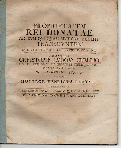 Küntzel, Gottlob Heinrich: aus Dresden: Juristische Disputation. Proprietatem rei donatae ad eum qui quasi mutuam accepit transeuntem ex l. XVIII. D. De r. c. et l. XXXVI. D. De a. r. d. 