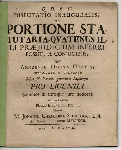 Schacher, Johann Christoph: aus Leipzig: Juristische Inaugural-Disputation. De portione statutaria, quatenus illi praeiudicium inferri possit, a coniugibus. 