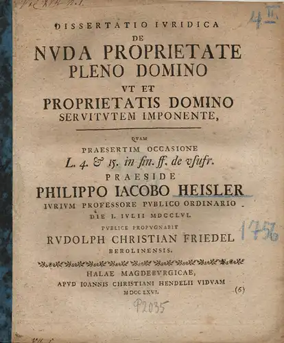 Friedel, Rudolph Christian: aus Berlin: De nuda proprietate pleno dominio ut et proprietatis domino servitutem imponente (Über das Eigentum ohne Nutzungsmöglichkeiten, dem das volle Eigentum und durch den Eigner eine Dienstbarkeit auferlegt ist). 