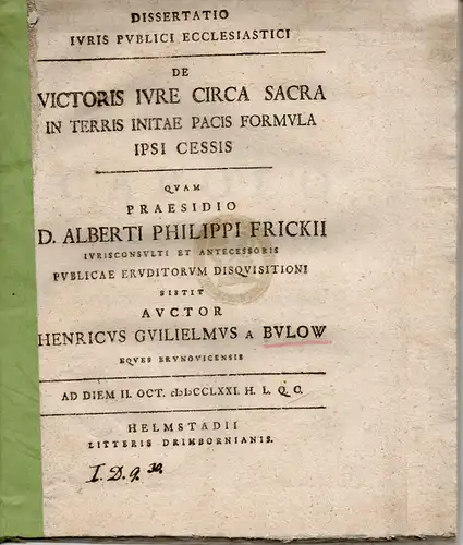 Bülow, Heinrich Wilhelm von: Juristische Dissertation. De victoris iure circa sacra in terris initae pacis formula ipsi cessis (Über das Recht des Siegers bzgl. Heiligtümern in Gebieten, die bei einem Friedensschluss unberücksichtigt blieben). 