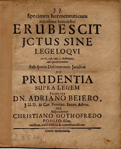 Pohl, Christian Gottfried: Specimen hermeneuticum occasione brocardici erubescit JCtus sine lege loqui ex N. 118. cap. 5. desumpti. ante quadriennium sub specie dissertationis juridicae de prudentia supra legem. 